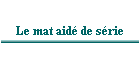 Le mat aidé de série