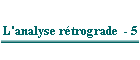 L'analyse rétrograde  - 5